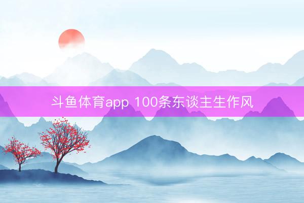斗鱼体育app 100条东谈主生作风