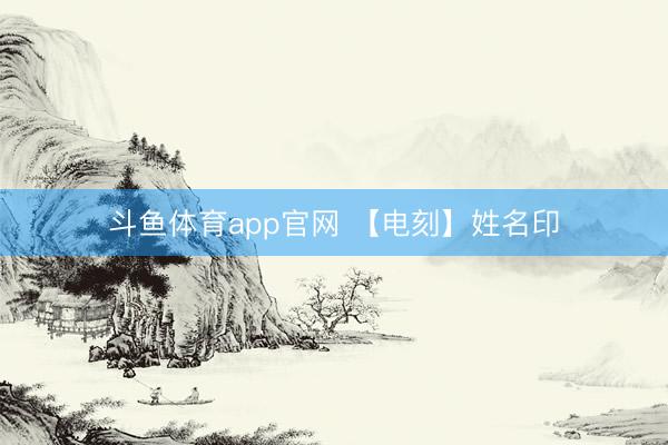 斗鱼体育app官网 【电刻】姓名印