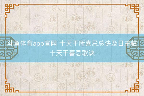 斗鱼体育app官网 十天干所喜忌总诀及日主临十天干喜忌歌诀