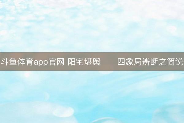 斗鱼体育app官网 阳宅堪舆      四象局辨断之简说