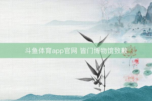 斗鱼体育app官网 皆门博物馆致歉