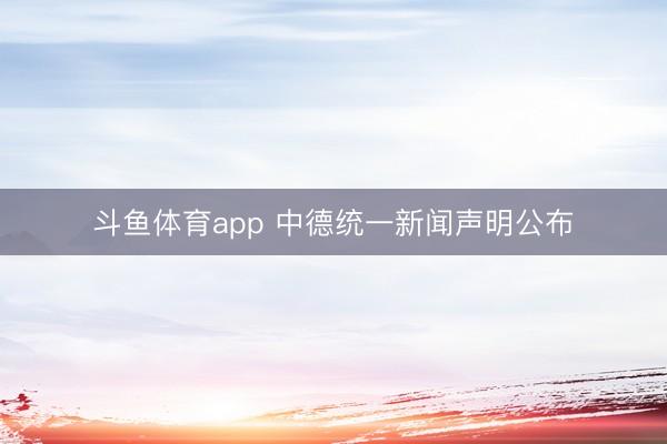 斗鱼体育app 中德统一新闻声明公布