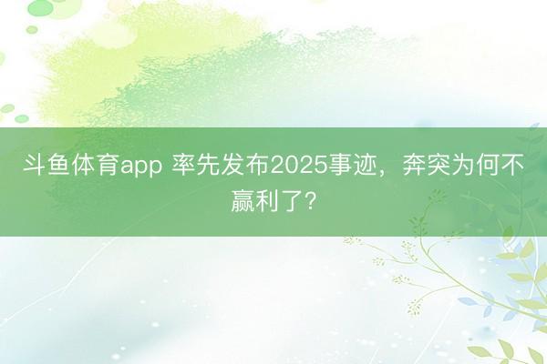 斗鱼体育app 率先发布2025事迹，奔突为何不赢利了？
