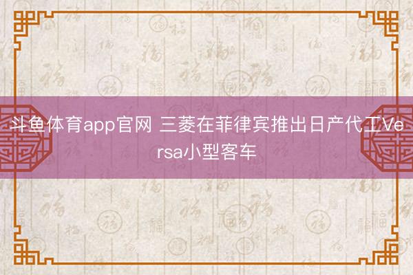 斗鱼体育app官网 三菱在菲律宾推出日产代工Versa小型客车
