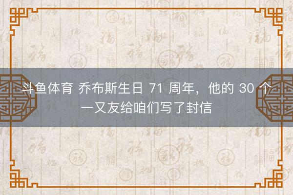 斗鱼体育 乔布斯生日 71 周年，他的 30 个一又友给咱们写了封信
