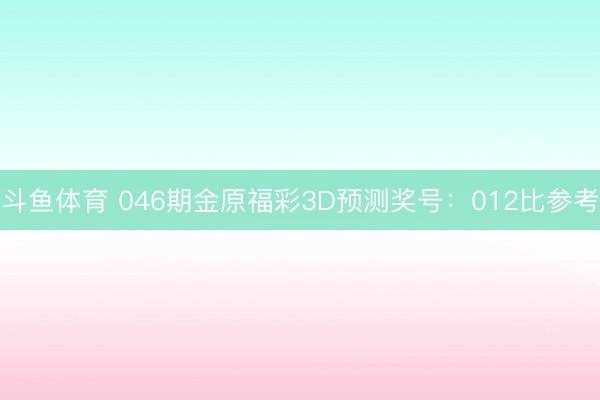 斗鱼体育 046期金原福彩3D预测奖号：012比参考