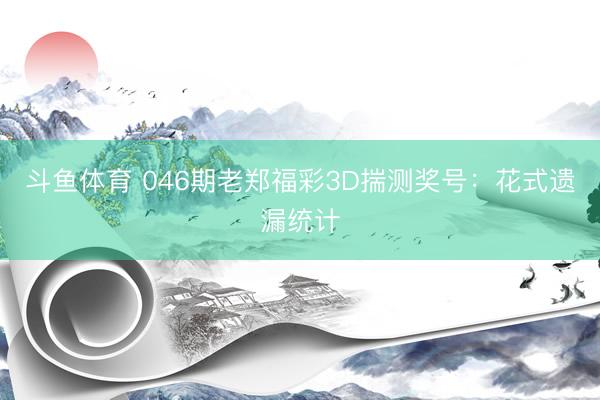 斗鱼体育 046期老郑福彩3D揣测奖号：花式遗漏统计