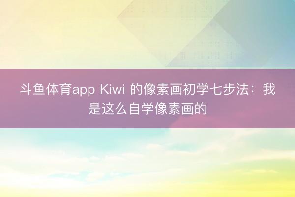 斗鱼体育app Kiwi 的像素画初学七步法:我是这么自学像素画的