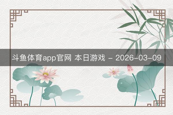 斗鱼体育app官网 本日游戏 - 2026-03-09