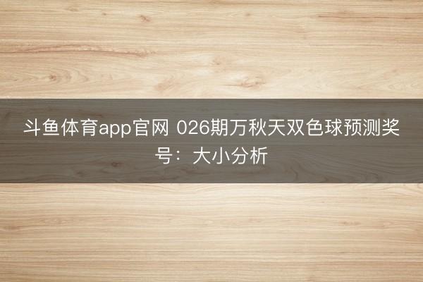 斗鱼体育app官网 026期万秋天双色球预测奖号:大小分析
