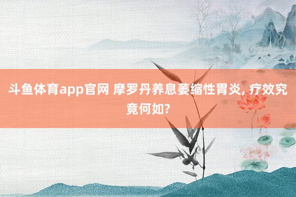 斗鱼体育app官网 摩罗丹养息萎缩性胃炎， 疗效究竟何如?