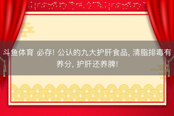 斗鱼体育 必存! 公认的九大护肝食品, 清脂排毒有养分, 护肝还养脾!