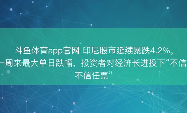 斗鱼体育app官网 印尼股市延续暴跌4.2%,为近一周来最大单日跌幅,投资者对经济长进投下“不信任票”