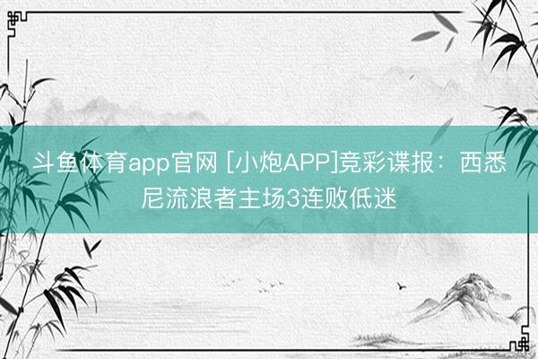 斗鱼体育app官网 [小炮APP]竞彩谍报：西悉尼流浪者主场3连败低迷