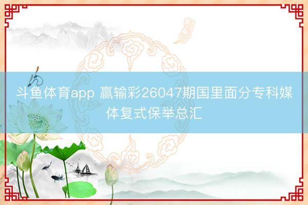 斗鱼体育app 赢输彩26047期国里面分专科媒体复式保举总汇