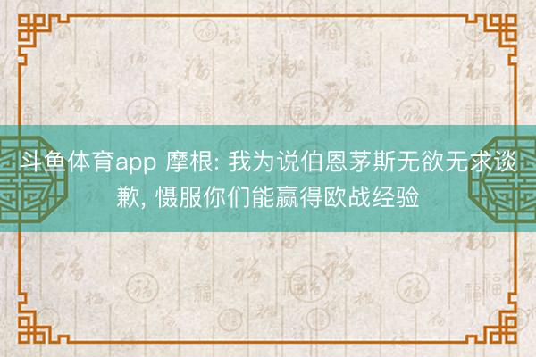 斗鱼体育app 摩根: 我为说伯恩茅斯无欲无求谈歉， 慑服你们能赢得欧战经验