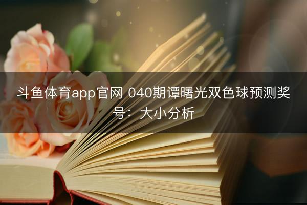 斗鱼体育app官网 040期谭曙光双色球预测奖号:大小分析