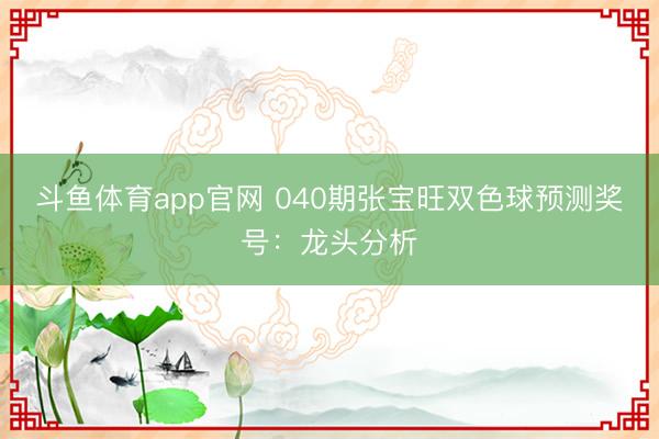 斗鱼体育app官网 040期张宝旺双色球预测奖号：龙头分析