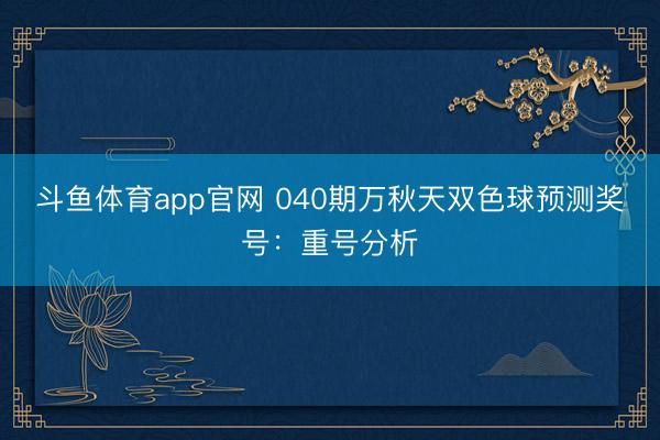 斗鱼体育app官网 040期万秋天双色球预测奖号:重号分析