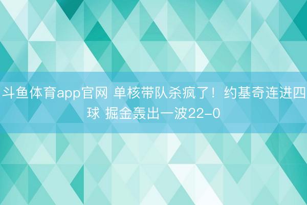 斗鱼体育app官网 单核带队杀疯了！约基奇连进四球 掘金轰出一波22-0