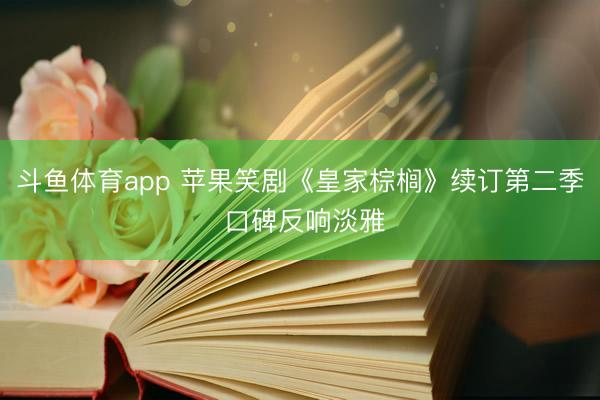 斗鱼体育app 苹果笑剧《皇家棕榈》续订第二季 口碑反响淡雅