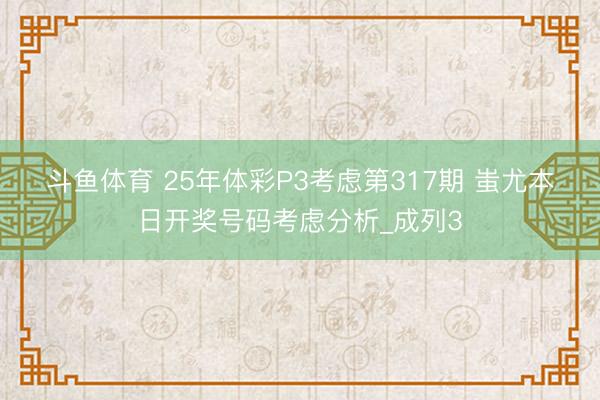 斗鱼体育 25年体彩P3考虑第317期 蚩尤本日开奖号码考虑分析_成列3