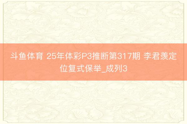 斗鱼体育 25年体彩P3推断第317期 李君羡定位复式保举_成列3