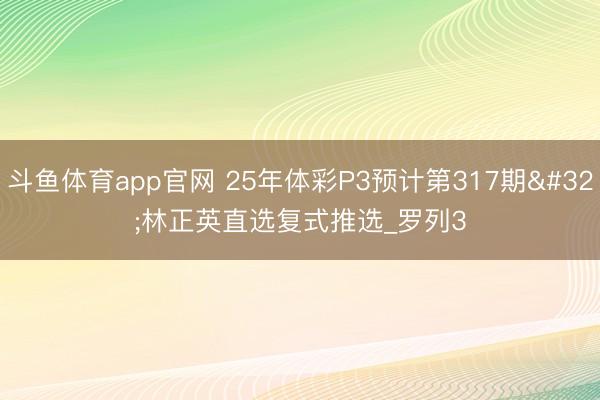 斗鱼体育app官网 25年体彩P3预计第317期 林正英直选复式推选_罗列3