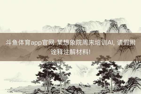 斗鱼体育app官网 某想象院周末培训AI， 请假附诠释注解材料!