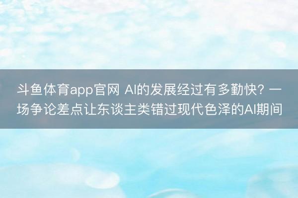 斗鱼体育app官网 AI的发展经过有多勤快? 一场争论差点让东谈主类错过现代色泽的AI期间
