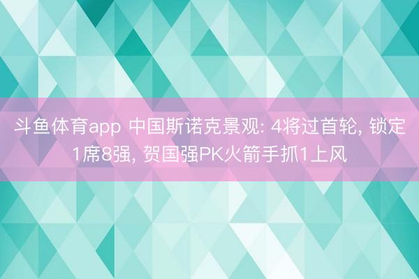 斗鱼体育app 中国斯诺克景观: 4将过首轮， 锁定1席8强， 贺国强PK火箭手抓1上风