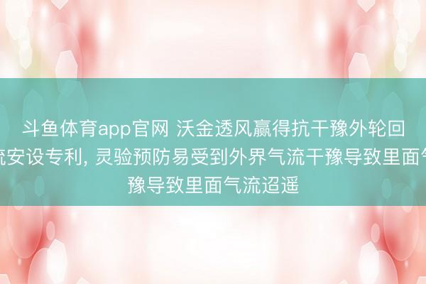 斗鱼体育app官网 沃金透风赢得抗干豫外轮回风机稳流安设专利， 灵验预防易受到外界气流干豫导致里面气流迢遥