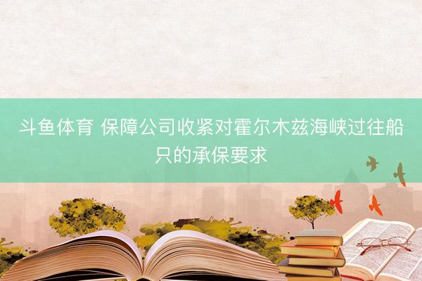 斗鱼体育 保障公司收紧对霍尔木兹海峡过往船只的承保要求