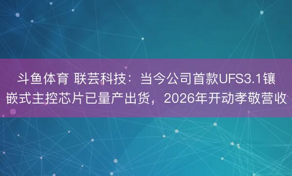 斗鱼体育 联芸科技：当今公司首款UFS3.1镶嵌式主控芯片已量产出货，2026年开动孝敬营收