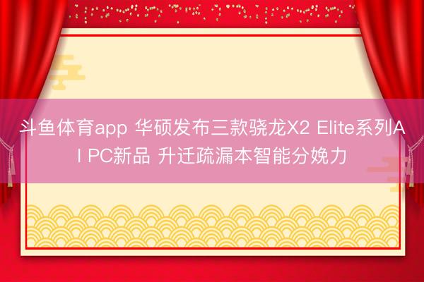 斗鱼体育app 华硕发布三款骁龙X2 Elite系列AI PC新品 升迁疏漏本智能分娩力
